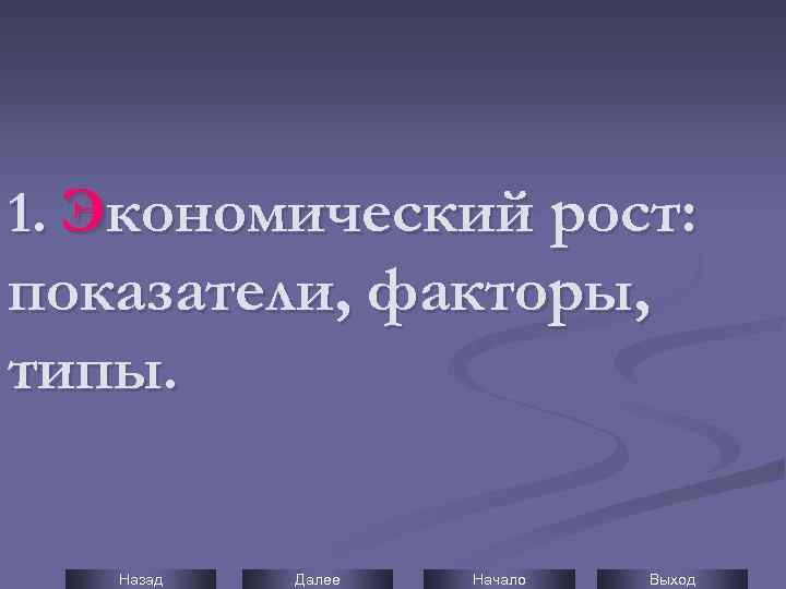 1. Экономический рост: показатели, факторы, типы. Назад Далее Начало Выход 