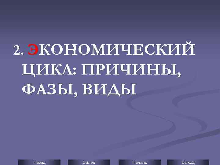 2. ЭКОНОМИЧЕСКИЙ ЦИКЛ: ПРИЧИНЫ, ФАЗЫ, ВИДЫ Назад Далее Начало Выход 