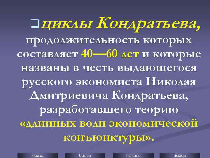 qциклы Кондратьева, продолжительность которых составляет 40— 60 лет и которые названы в честь выдающегося