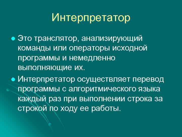 Интерпретатор Это транслятор, анализирующий команды или операторы исходной программы и немедленно выполняющие их. l