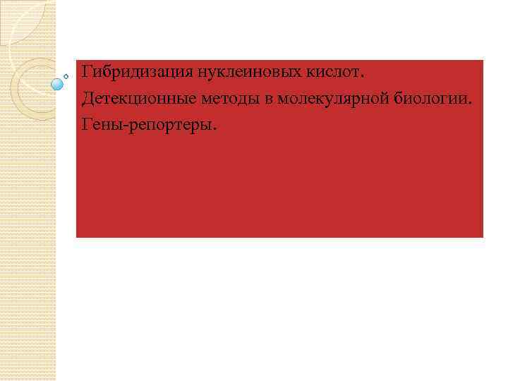 Гибридизация нуклеиновых кислот. Детекционные методы в молекулярной биологии. Гены-репортеры. 