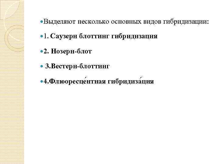  Выделяют несколько основных видов гибридизации: 1. Саузерн 2. блоттинг гибридизация Нозерн-блот 3. Вестерн-блоттинг