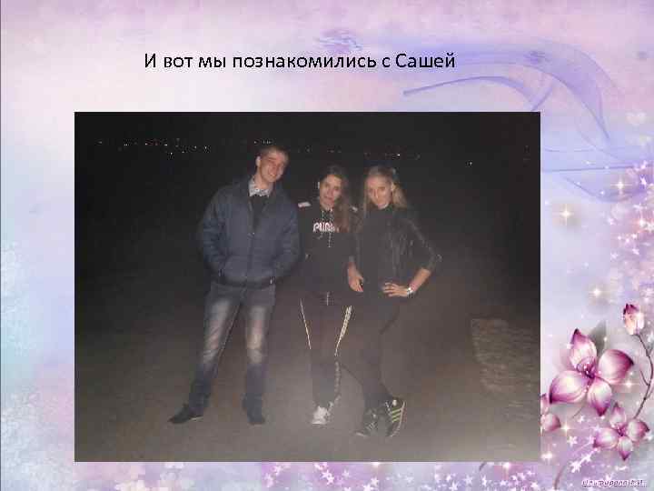И вот мы познакомились с Сашей 