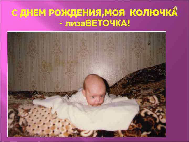 С ДНЕМ РОЖДЕНИЯ, МОЯ КОЛЮЧКА - лиза. ВЕТОЧКА! 