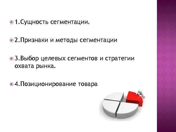  1. Сущность сегментации. 2. Признаки и методы сегментации 3. Выбор целевых сегментов и