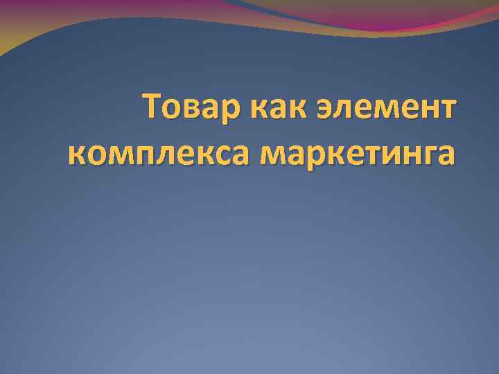 Товар как элемент комплекса маркетинга 
