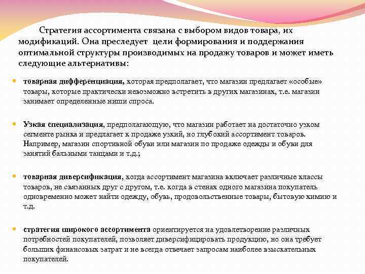  Стратегия ассортимента связана с выбором видов товара, их модификаций. Она преследует цели формирования