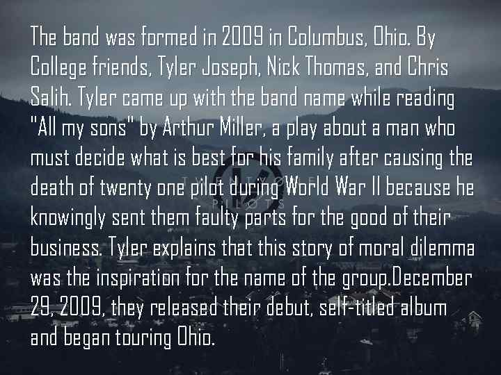 The band was formed in 2009 in Columbus, Ohio. By College friends, Tyler Joseph,