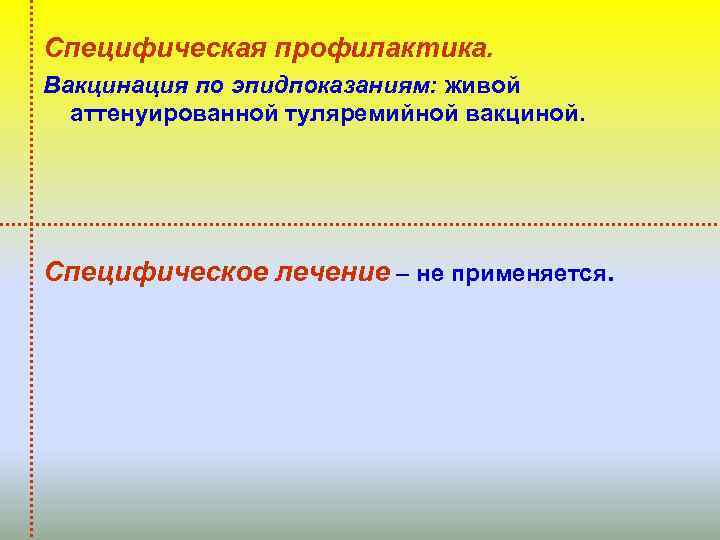 Специфическая профилактика. Вакцинация по эпидпоказаниям: живой аттенуированной туляремийной вакциной. Специфическое лечение – не применяется.