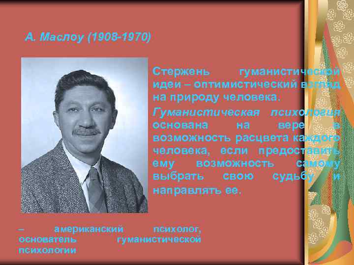 А. Маслоу (1908 -1970) Стержень гуманистической идеи – оптимистический взгляд на природу человека. Гуманистическая