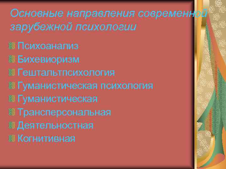 Основные направления современной зарубежной психологии Психоанализ Бихевиоризм Гештальтпсихология Гуманистическая Трансперсональная Деятельностная Когнитивная 