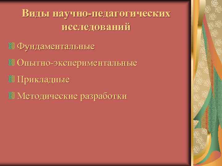 Виды научно-педагогических исследований Фундаментальные Опытно-экспериментальные Прикладные Методические разработки 