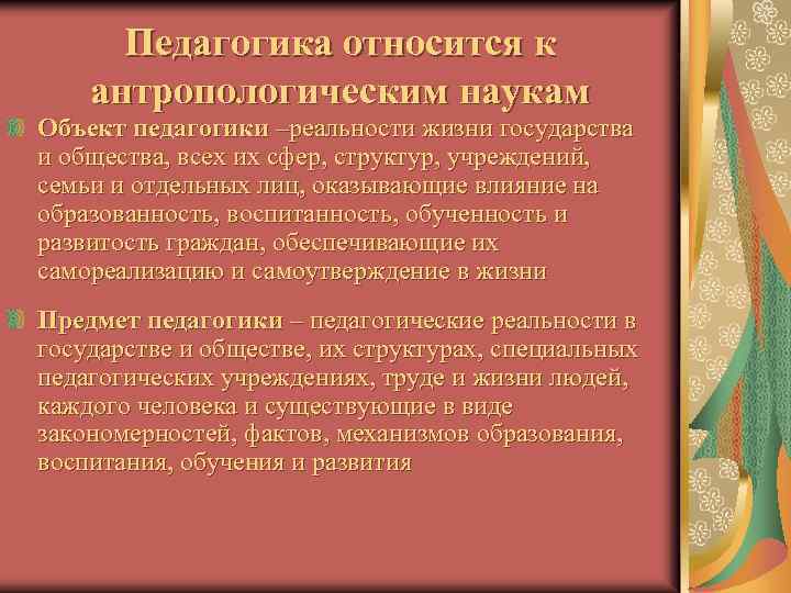 Педагогика относится к антропологическим наукам Объект педагогики –реальности жизни государства и общества, всех их