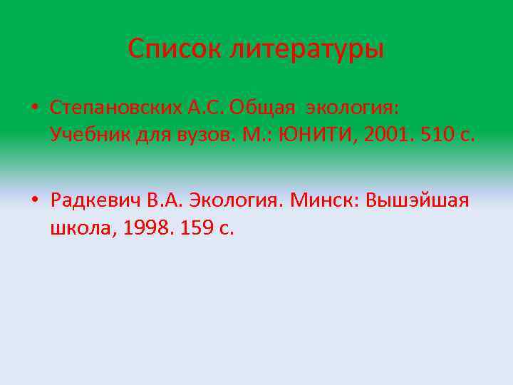 Список литературы • Степановских А. С. Общая экология: Учебник для вузов. М. : ЮНИТИ,