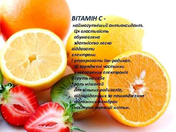 ВІТАМІН С - наймогутніший антиоксидант. Ця властивість обумовлена здатністю легко віддавати електрони і утворювати