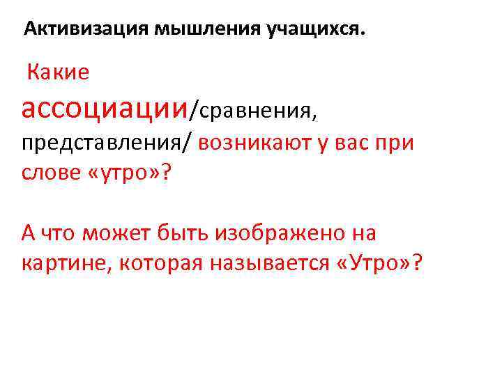 Активизация мышления учащихся. Какие ассоциации/сравнения, представления/ возникают у вас при слове «утро» ? А