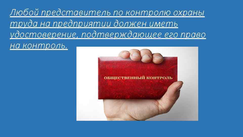 Любой представитель по контролю охраны труда на предприятии должен иметь удостоверение, подтверждающее его право