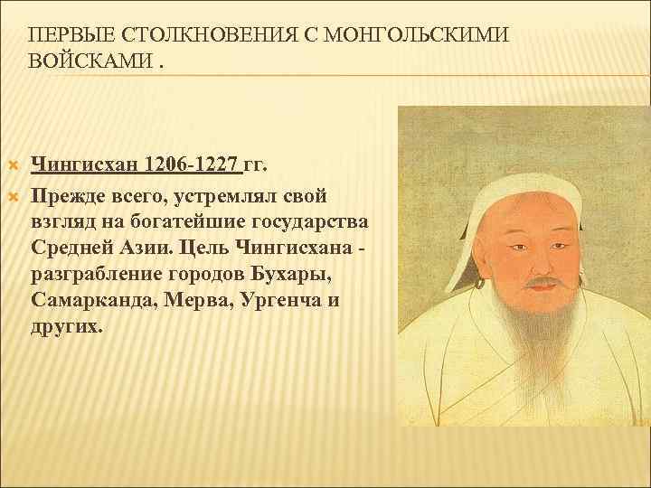ПЕРВЫЕ СТОЛКНОВЕНИЯ С МОНГОЛЬСКИМИ ВОЙСКАМИ. Чингисхан 1206 -1227 гг. Прежде всего, устремлял свой взгляд