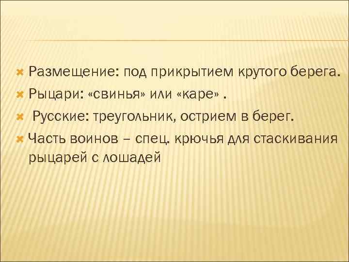  Размещение: под прикрытием крутого берега. Рыцари: «свинья» или «каре» . Русские: треугольник, острием