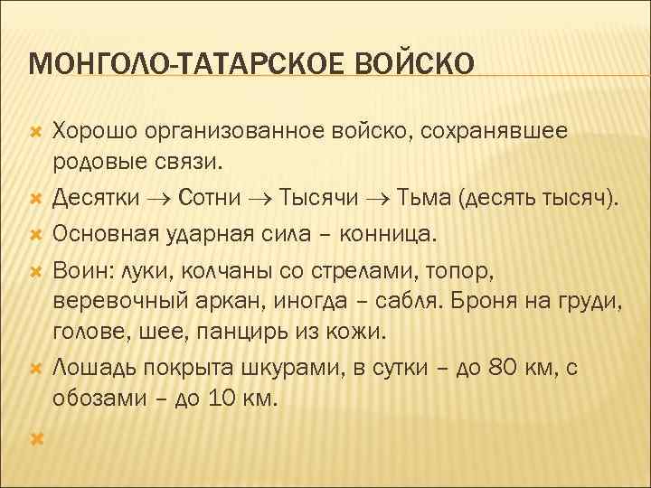 МОНГОЛО-ТАТАРСКОЕ ВОЙСКО Хорошо организованное войско, сохранявшее родовые связи. Десятки Сотни Тысячи Тьма (десять тысяч).