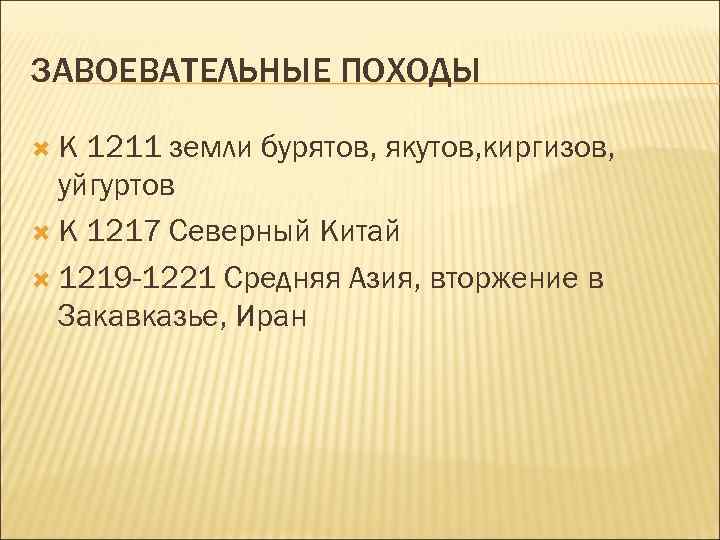 ЗАВОЕВАТЕЛЬНЫЕ ПОХОДЫ К 1211 земли бурятов, якутов, киргизов, уйгуртов К 1217 Северный Китай 1219