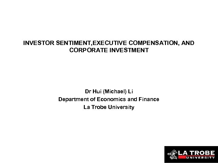 INVESTOR SENTIMENT, EXECUTIVE COMPENSATION, AND CORPORATE INVESTMENT Dr Hui (Michael) Li Department of Economics