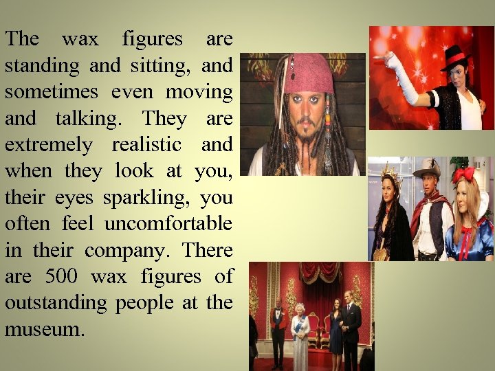 The wax figures are standing and sitting, and sometimes even moving and talking. They