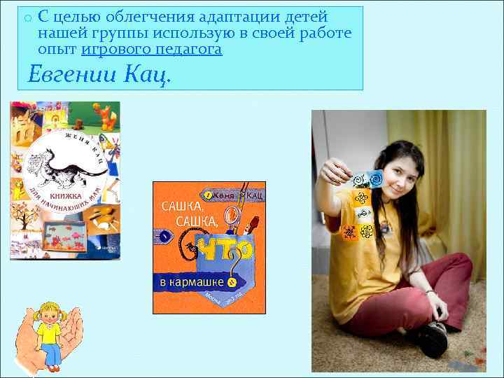 o С целью облегчения адаптации детей нашей группы использую в своей работе опыт игрового