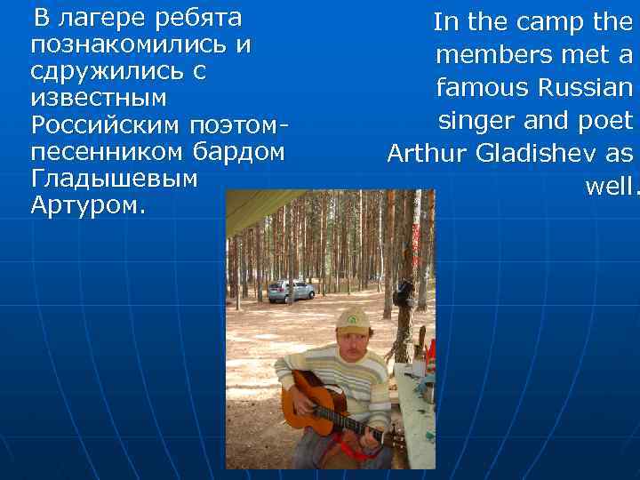 В лагере ребята познакомились и сдружились с известным Российским поэтомпесенником бардом Гладышевым Артуром. In