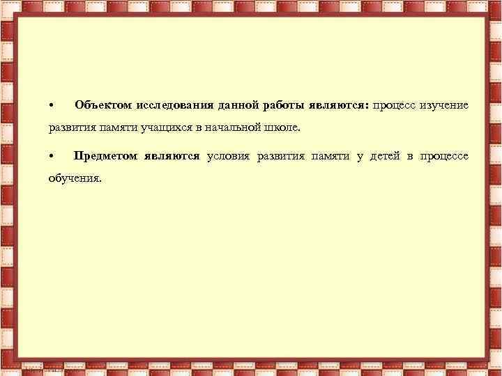 • Объектом исследования данной работы являются: процесс изучение развития памяти учащихся в начальной