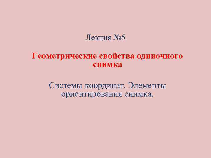 Лекция № 5 Геометрические свойства одиночного снимка Системы координат. Элементы ориентирования снимка. 