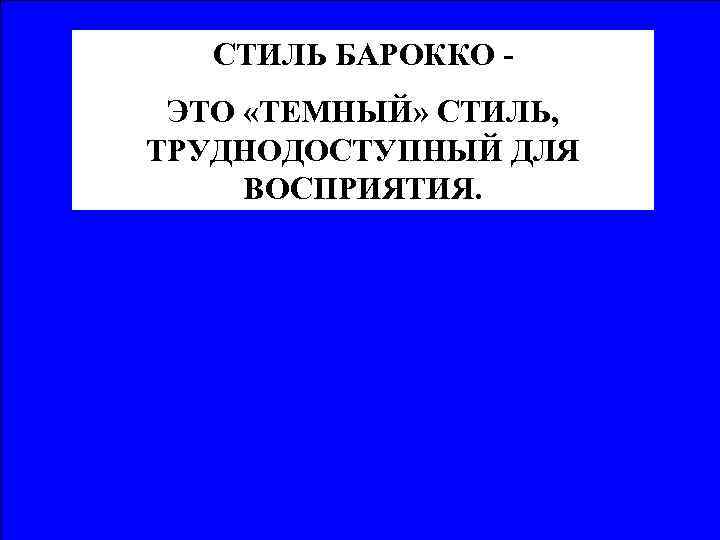 СТИЛЬ БАРОККО ЭТО «ТЕМНЫЙ» СТИЛЬ, ТРУДНОДОСТУПНЫЙ ДЛЯ ВОСПРИЯТИЯ. 