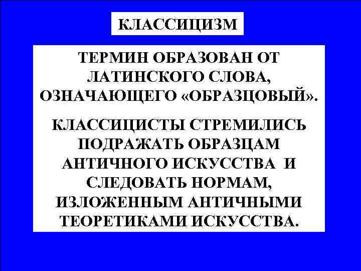 КЛАССИЦИЗМ ТЕРМИН ОБРАЗОВАН ОТ ЛАТИНСКОГО СЛОВА, ОЗНАЧАЮЩЕГО «ОБРАЗЦОВЫЙ» . КЛАССИЦИСТЫ СТРЕМИЛИСЬ ПОДРАЖАТЬ ОБРАЗЦАМ АНТИЧНОГО