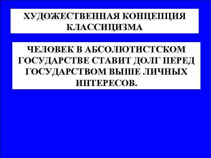 ХУДОЖЕСТВЕННАЯ КОНЦЕПЦИЯ КЛАССИЦИЗМА ЧЕЛОВЕК В АБСОЛЮТИСТСКОМ ГОСУДАРСТВЕ СТАВИТ ДОЛГ ПЕРЕД ГОСУДАРСТВОМ ВЫШЕ ЛИЧНЫХ ИНТЕРЕСОВ.