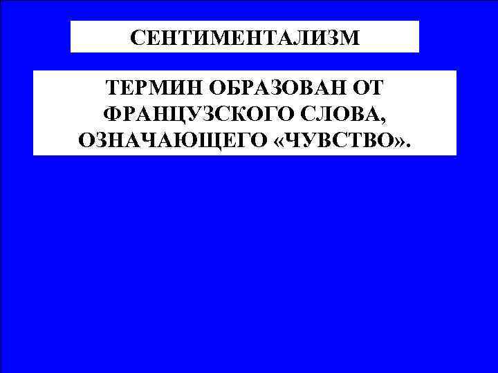 СЕНТИМЕНТАЛИЗМ ТЕРМИН ОБРАЗОВАН ОТ ФРАНЦУЗСКОГО СЛОВА, ОЗНАЧАЮЩЕГО «ЧУВСТВО» . 