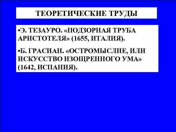 ТЕОРЕТИЧЕСКИЕ ТРУДЫ • Э. ТЕЗАУРО. «ПОДЗОРНАЯ ТРУБА АРИСТОТЕЛЯ» (1655, ИТАЛИЯ). • Б. ГРАСИАН. «ОСТРОМЫСЛИЕ,