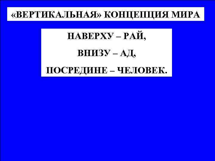  «ВЕРТИКАЛЬНАЯ» КОНЦЕПЦИЯ МИРА НАВЕРХУ – РАЙ, ВНИЗУ – АД, ПОСРЕДИНЕ – ЧЕЛОВЕК. 