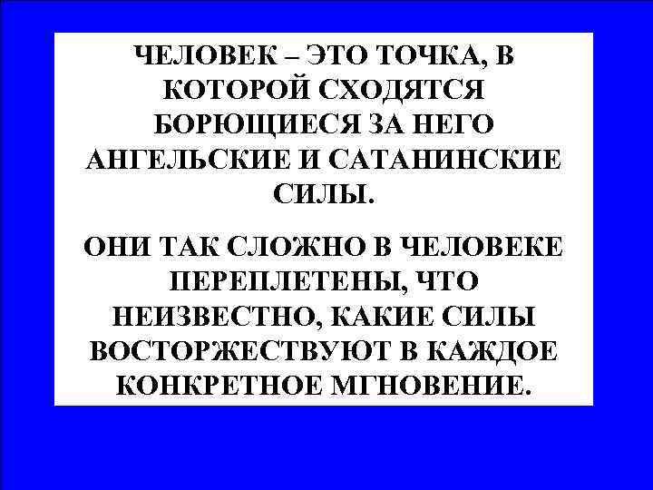 ЧЕЛОВЕК – ЭТО ТОЧКА, В КОТОРОЙ СХОДЯТСЯ БОРЮЩИЕСЯ ЗА НЕГО АНГЕЛЬСКИЕ И САТАНИНСКИЕ СИЛЫ.