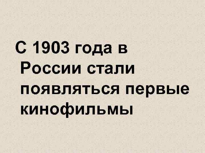 С 1903 года в России стали появляться первые кинофильмы 