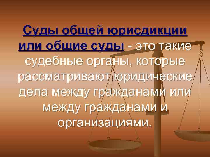 Суды общей юрисдикции или общие суды - это такие судебные органы, которые рассматривают юридические