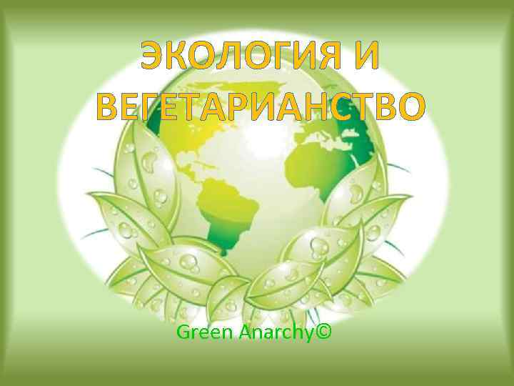 ЭКОЛОГИЯ И ВЕГЕТАРИАНСТВО Green Anarchy© 