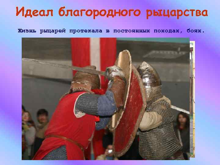 Идеал благородного рыцарства Жизнь рыцарей протекала в постоянных походах, боях. 
