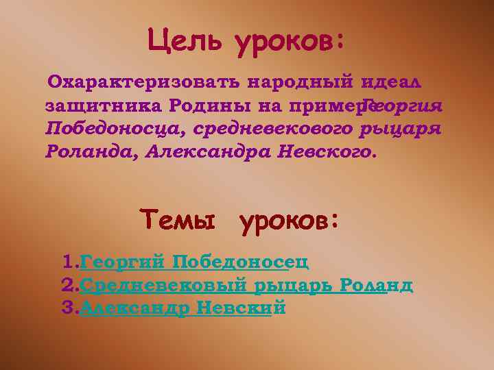 Цель уроков: Охарактеризовать народный идеал защитника Родины на примере Георгия Победоносца, средневекового рыцаря Роланда,