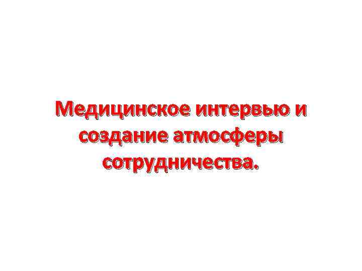 Медицинское интервью и создание атмосферы сотрудничества. 