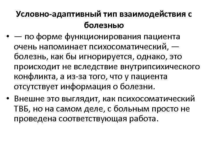 Условно-адаптивный тип взаимодействия с болезнью • — по форме функционирования пациента очень напоминает психосоматический,