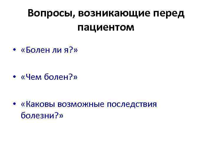 Вопросы, возникающие перед пациентом • «Болен ли я? » • «Чем болен? » •