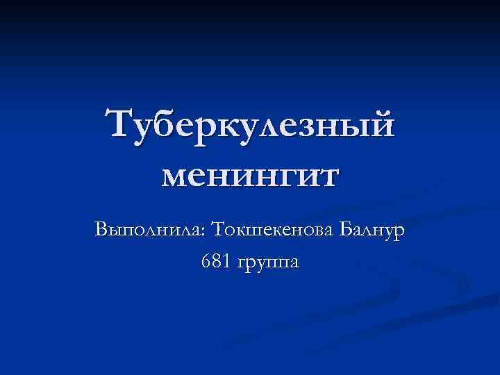 Туберкулезный менингит Выполнила: Токшекенова Балнур 681 группа 