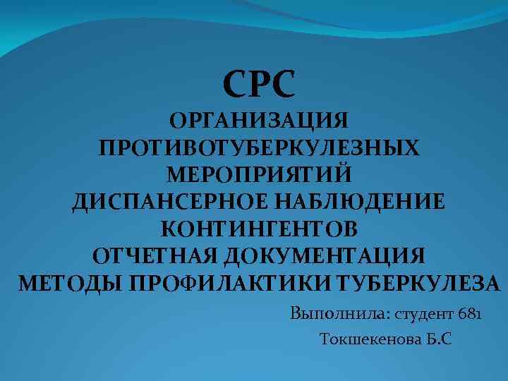 СРС ОРГАНИЗАЦИЯ ПРОТИВОТУБЕРКУЛЕЗНЫХ МЕРОПРИЯТИЙ ДИСПАНСЕРНОЕ НАБЛЮДЕНИЕ КОНТИНГЕНТОВ ОТЧЕТНАЯ ДОКУМЕНТАЦИЯ МЕТОДЫ ПРОФИЛАКТИКИ ТУБЕРКУЛЕЗА Выполнила: студент