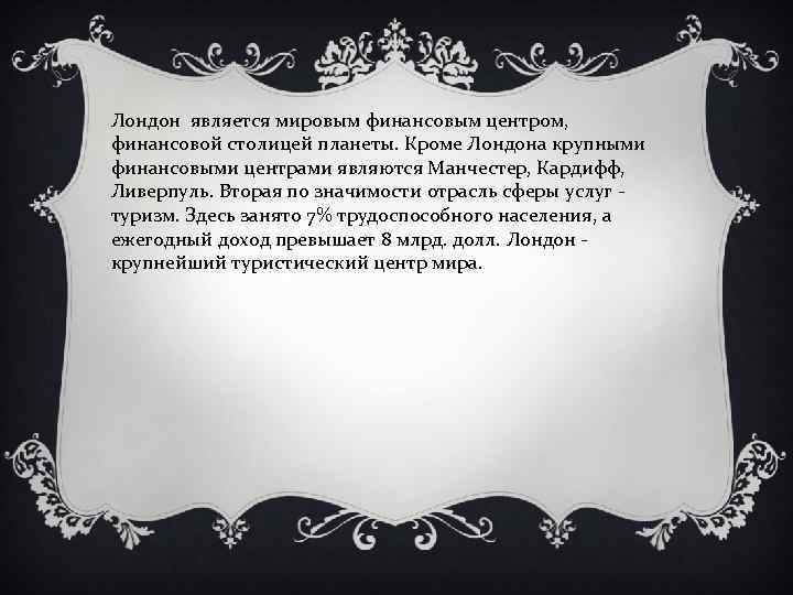 Лондон является мировым финансовым центром, финансовой столицей планеты. Кроме Лондона крупными финансовыми центрами являются