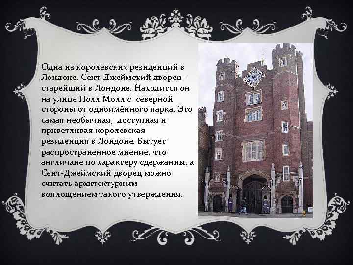 Одна из королевских резиденций в Лондоне. Сент-Джеймский дворец - старейший в Лондоне. Находится он